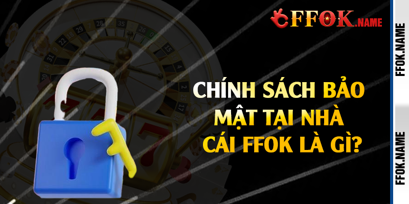 Chính sách bảo mật tại nhà cái FFOK là gì?