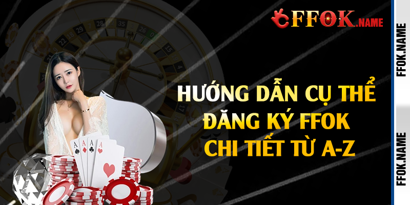 Hướng dẫn cụ thể đăng ký FFOK chi tiết từ A-Z