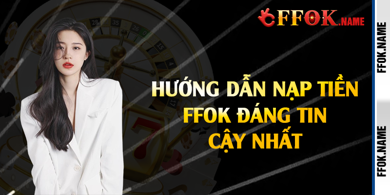 Hướng dẫn nạp tiền FFOK đáng tin cậy nhất