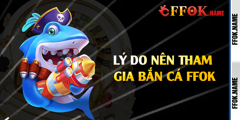 Lý do nên tham gia bắn cá FFOK