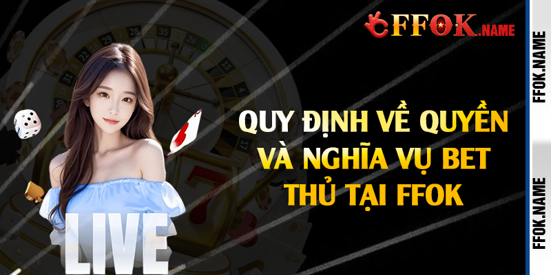 Quy định về quyền và nghĩa vụ bet thủ tại FFOK