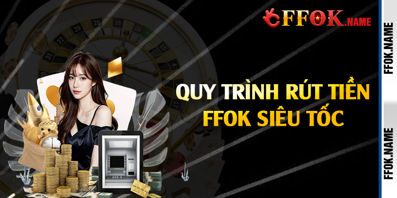 Quy trình rút tiền FFOK siêu tốc