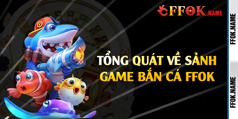 Tổng quát về sảnh game bắn cá FFOK